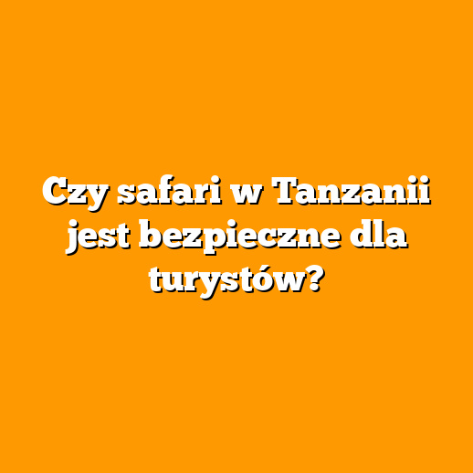 Czy safari w Tanzanii jest bezpieczne dla turystów?
