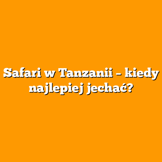 Safari w Tanzanii – kiedy najlepiej jechać?