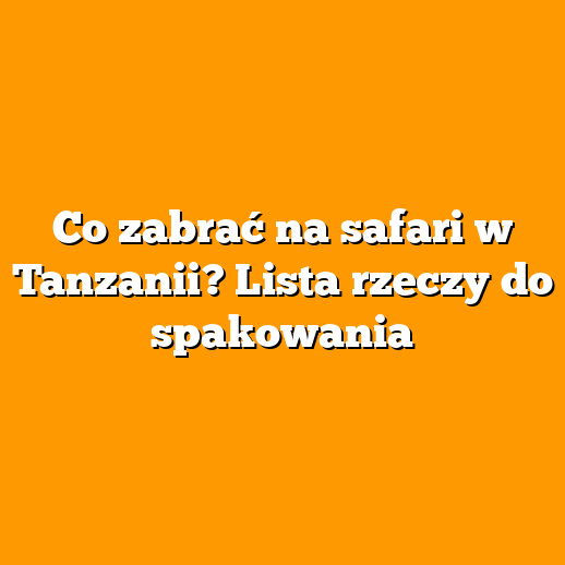 Co zabrać na safari w Tanzanii? Lista rzeczy do spakowania