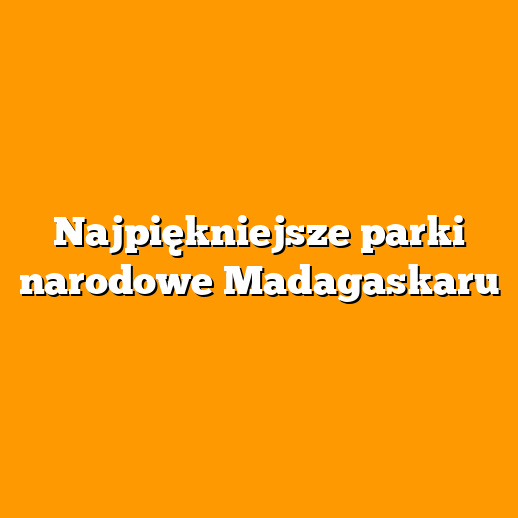 Najpiękniejsze parki narodowe Madagaskaru