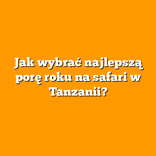 Jak wybrać najlepszą porę roku na safari w Tanzanii?