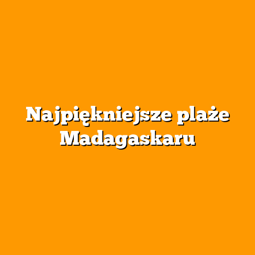 Najpiękniejsze plaże Madagaskaru