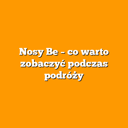 Nosy Be – co warto zobaczyć podczas podróży