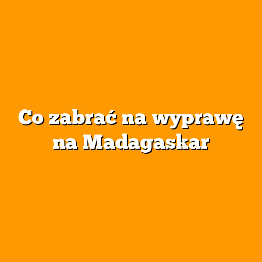 Co zabrać na wyprawę na Madagaskar