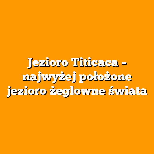 Jezioro Titicaca – najwyżej położone jezioro żeglowne świata