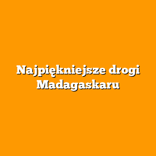Najpiękniejsze drogi Madagaskaru