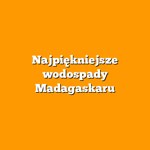 Najpiękniejsze wodospady Madagaskaru