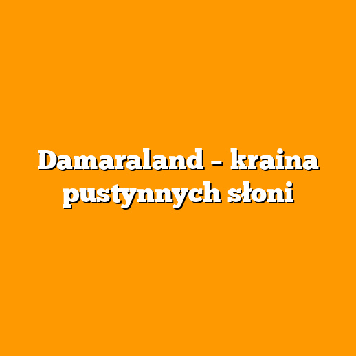 Damaraland – kraina pustynnych słoni