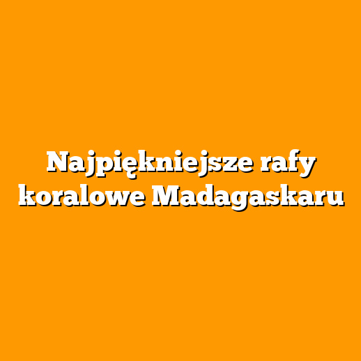 Najpiękniejsze rafy koralowe Madagaskaru